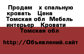 Продам 2-х спальную кровать › Цена ­ 8 000 - Томская обл. Мебель, интерьер » Кровати   . Томская обл.